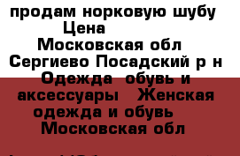 продам норковую шубу › Цена ­ 50 000 - Московская обл., Сергиево-Посадский р-н Одежда, обувь и аксессуары » Женская одежда и обувь   . Московская обл.